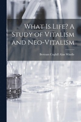 What is Life? A Study of Vitalism and Neo-vitalism 1