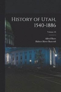 bokomslag History of Utah, 1540-1886; Volume 26