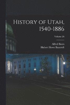 History of Utah, 1540-1886; Volume 26 1