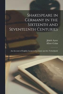 Shakespeare in Germany in the Sixteenth and Seventeenth Centuries; an Account of English Actors in Germany and the Netherlands 1
