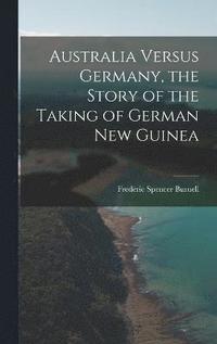 bokomslag Australia Versus Germany, the Story of the Taking of German New Guinea