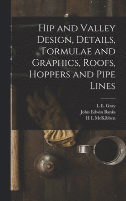H L McKibben, L E Gray, John Edwin Banks, H. L. McKibben, L. E. Gray, L E. Gray - Hip and Valley Design, Details, Formulae and Graphics, Roofs, Hoppers and Pipe Lines, Inbunden