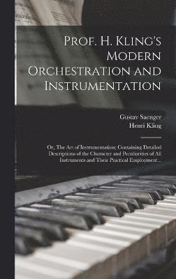 bokomslag Prof. H. Kling's Modern Orchestration and Instrumentation; or, The art of Instrumentation; Containing Detailed Descriptions of the Character and Peculiarities of all Instruments and Their Practical...