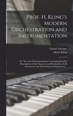Prof. H. Kling's Modern Orchestration and Instrumentation; or, The art of Instrumentation; Containing Detailed Descriptions of the Character and Peculiarities of all Instruments and Their Practical Employment ..