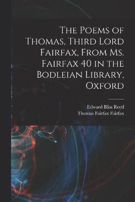 The Poems of Thomas, Third Lord Fairfax, From Ms. Fairfax 40 in the Bodleian Library, Oxford 1