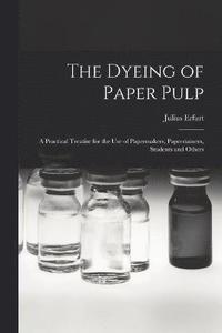 bokomslag The Dyeing of Paper Pulp; a Practical Treatise for the use of Papermakers, Paperstainers, Students and Others