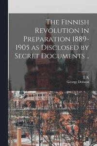 bokomslag The Finnish Revolution in Preparation 1889-1905 as Disclosed by Secret Documents ..