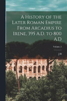 J B 1861-1927 Bury, J. B. 1861-1927 Bury, J B. 1861-1927 Bury, J. B. Bury - History of the Later Roman Empire From Arcadius to Irene, 395 A.D. to 800 A.D; Volume 2, Häftad