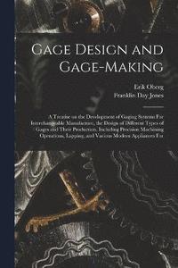 bokomslag Gage Design and Gage-making; a Treatise on the Development of Gaging Systems For Interchangeable Manufacture, the Design of Different Types of Gages and Their Production, Including Precision