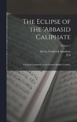 The Eclipse of the 'Abbasid Caliphate; Original Chronicles of the Fourth Islamic Century; Volume 7 1