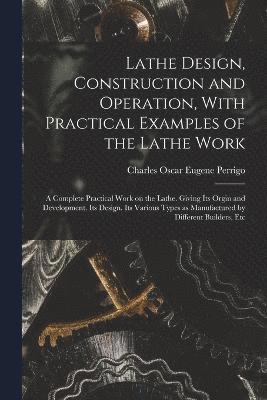 bokomslag Lathe Design, Construction and Operation, With Practical Examples of the Lathe Work; a Complete Practical Work on the Lathe. Giving its Orgin and Development. Its Design. Its Various Types as