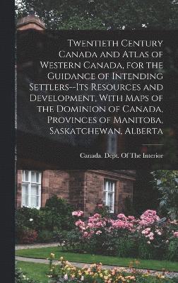 Canada Dept of the Interior - Twentieth Century Canada and Atlas of Western Canada, for the Guidance of Intending Settlers--its Resources and Development, With Maps of the Dominion of Canada, Provinces of Manitoba, Saskatchewan, Alberta, Inbunden