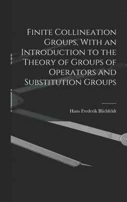 bokomslag Finite Collineation Groups, With an Introduction to the Theory of Groups of Operators and Substitution Groups