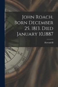 bokomslag John Roach. Born December 25, 1813. Died January 10,1887