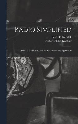 Robert Philip Koehler, Lewis F Kendall, Lewis F. Kendall - Radio Simplified; What it Is--how to Build and Operate the Apparatus, Inbunden
