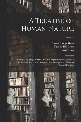 David Hume, Thomas Hill Green, Thomas Hodge Grose - Treatise of Human Nature; Being an Attempt to Introduce the Experimental Method of Reasoning Into Moral Subjects; and Dialogues Concerning Natural Religion; Volume 2, Häftad