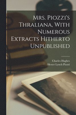 Mrs. Piozzi's Thraliana, With Numerous Extracts Hitherto Unpublished 1