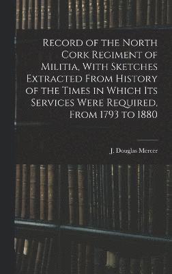 bokomslag Record of the North Cork Regiment of Militia, With Sketches Extracted From History of the Times in Which its Services Were Required, From 1793 to 1880