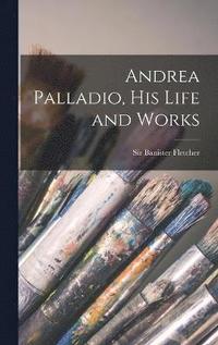bokomslag Andrea Palladio, his Life and Works