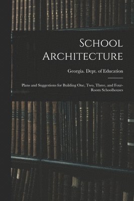 School Architecture; Plans and Suggestions for Building one, two, Three, and Four-room Schoolhouses 1