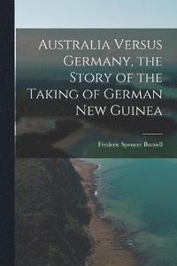 bokomslag Australia Versus Germany, the Story of the Taking of German New Guinea
