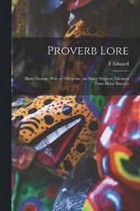 bokomslag Proverb Lore; Many Sayings, Wise or Otherwise, on Many Subjects, Gleaned From Many Sources