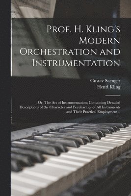 bokomslag Prof. H. Kling's Modern Orchestration and Instrumentation; or, The art of Instrumentation; Containing Detailed Descriptions of the Character and Peculiarities of all Instruments and Their Practical