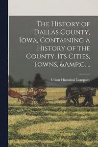 bokomslag The History of Dallas County, Iowa, Containing a History of the County, its Cities, Towns, &c. ..