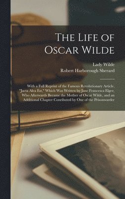 Robert Harborough Sherard, Lady Wilde - Life of Oscar Wilde; With a Full Reprint of the Famous Revolutionary Article, "Jacta Alea est," Which was Written by Jane Francesca Elgee, who Afterwards Became the Mother of Oscar Wilde, and an Additional Chapter Conributed by one of the Prisonwarder, Inbunden