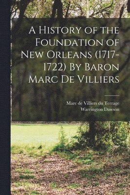 Warrington Dawson, Marc De Villiers Du Terrage, Marc de Villiers du Terrage - History of the Foundation of New Orleans (1717-1722) By Baron Marc de Villiers, Häftad