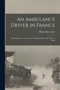 bokomslag Ambulance Driver in France; Being Experiences, Memories and Impressions of the Western Front