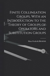 bokomslag Finite Collineation Groups, With an Introduction to the Theory of Groups of Operators and Substitution Groups