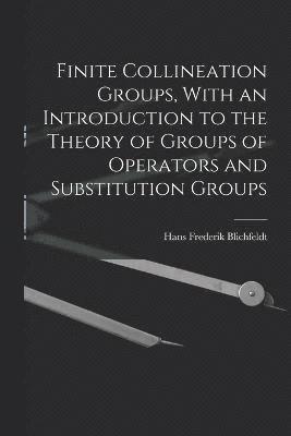 Finite Collineation Groups, With an Introduction to the Theory of Groups of Operators and Substitution Groups 1