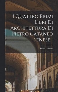 bokomslag I quattro primi libri di architettura di Pietro Cataneo senese ..