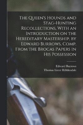 The Queen's Hounds and Stag-hunting Recollections, With an Introduction on the Hereditary Mastership, by Edward Burrows, Comp. From the Brocas Papers in his Possession 1