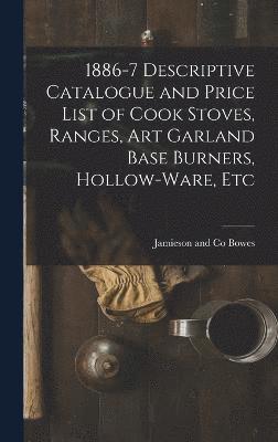 1886-7 Descriptive Catalogue and Price List of Cook Stoves, Ranges, Art Garland Base Burners, Hollow-ware, Etc 1