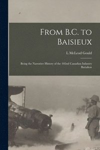 bokomslag From B.C. to Baisieux; Being the Narrative History of the 102nd Canadian Infantry Battalion