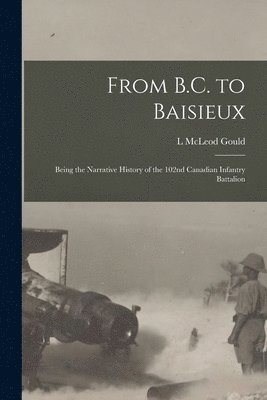 From B.C. to Baisieux; Being the Narrative History of the 102nd Canadian Infantry Battalion 1