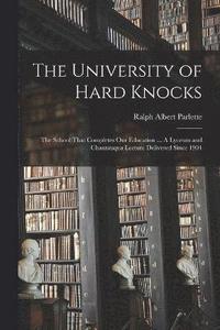 bokomslag The University of Hard Knocks; the School That Completes our Education ... A Lyceum and Chautauqua Lecture Delivered Since 1904