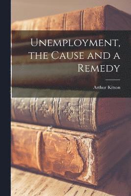 Unemployment, the Cause and a Remedy 1