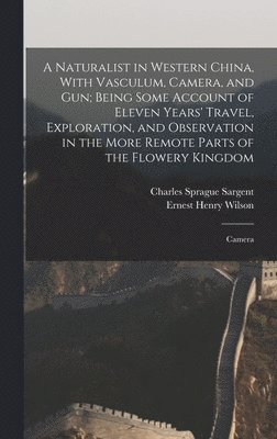 Ernest Henry Wilson, Charles Sprague Sargent - Naturalist in Western China, With Vasculum, Camera, and gun; Being Some Account of Eleven Years' Travel, Exploration, and Observation in the More Remote Parts of the Flowery Kingdom, Inbunden