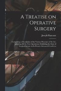 bokomslag A Treatise on Operative Surgery; Comprising a Description of the Various Processes of the art, Including all the new Operations; Exhibiting the State of Surgical Science in its Present Advanced