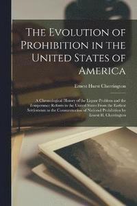 bokomslag The Evolution of Prohibition in the United States of America; a Chronological History of the Liquor Problem and the Temperance Reform in the United States From the Earliest Settlements to the