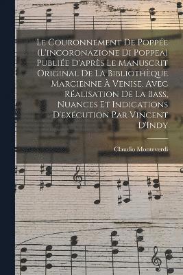 Le couronnement de Poppe (L'incoronazione di Poppea) Publie d'aprs le manuscrit original de la Bibliothque Marcienne  Venise, avec ralisation de la bass, nuances et indications 1