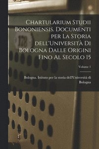 bokomslag Chartularium Studii bononiensis. Documenti per la storia dell'Universit di Bologna dalle origini fino al secolo 15; Volume 1