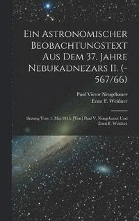 bokomslag Ein astronomischer Beobachtungstext aus dem 37. Jahre Nebukadnezars II. (-567/66); Sitzung vom 1. Mai 1915. [Von] Paul V. Neugebauer und Ernst F. Weidner