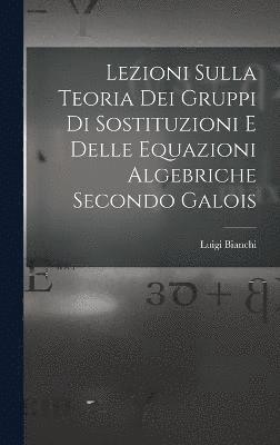 Lezioni sulla teoria dei gruppi di sostituzioni e delle equazioni algebriche secondo Galois 1