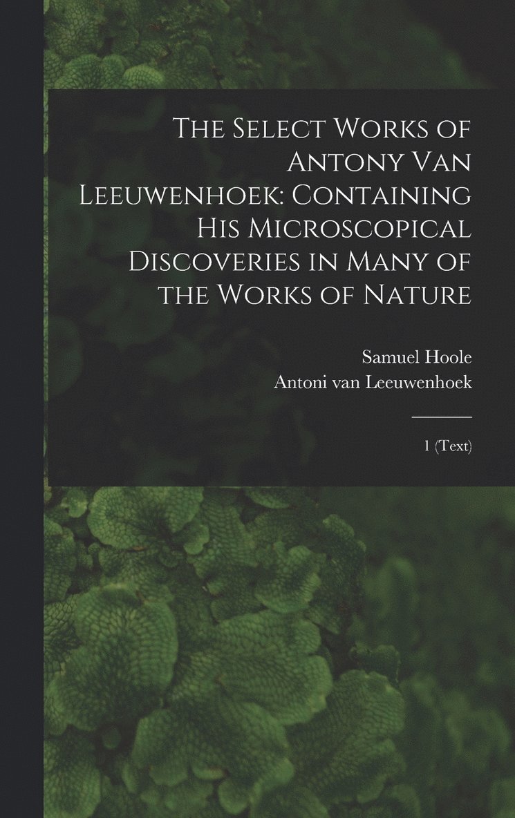 The Select Works of Antony van Leeuwenhoek 1