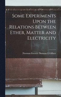 bokomslag Some Experiments Upon the Relations Between Ether, Matter and Electricity