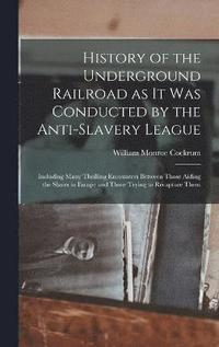 bokomslag History of the Underground Railroad as it was Conducted by the Anti-slavery League; Including Many Thrilling Encounters Between Those Aiding the Slaves to Escape and Those Trying to Recapture Them